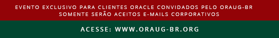 EVENTO exclusivo para clientes Oracle convidados pelo ORAUG-BR; 
somente serão aceitos e-mails corporativos link: acesse: www.oraug-br.org