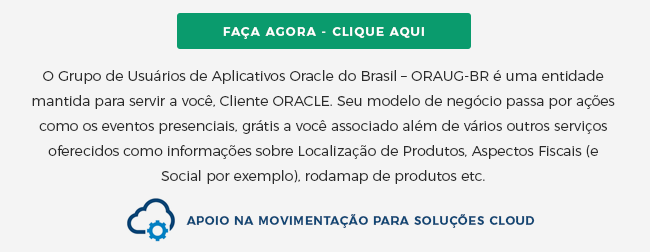O Grupo de Usuários de Aplicativos Oracle do Brasil – ORAUG-BR é uma entidade mantida
para servir a você, Cliente ORACLE. Seu modelo de negócio passa por ações como os eventos
presenciais, grátis a você associado além de vários outros serviços oferecidos como
informações sobre Localização de Produtos, Aspectos Fiscais (e Social por exemplo),
rodamap de produtos etc.
Apoio na movimentação para soluções CLOUD
